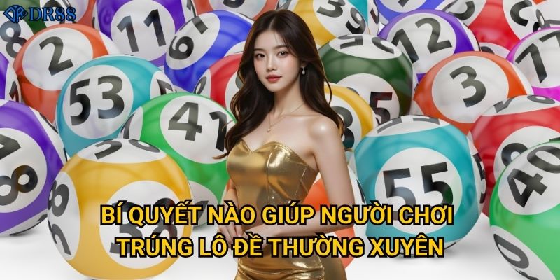 Làm thế nào để thắng lớn với Lô Đề Phát Lộc tại DR88? 3 Bí quyết nào giúp người chơi trúng lô đề thường xuyên?