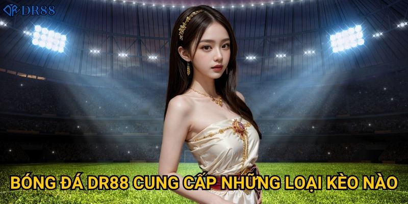 Bóng đá DR88 cung cấp những loại kèo nào?