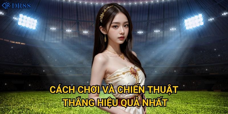 Cách chơi và chiến thuật thắng hiệu quả nhất?