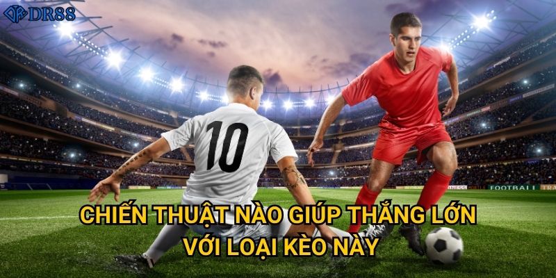 Làm thế nào để hiểu rõ kèo chấp nửa trái tại DR88? 3 Chiến thuật nào giúp thắng lớn với loại kèo này?