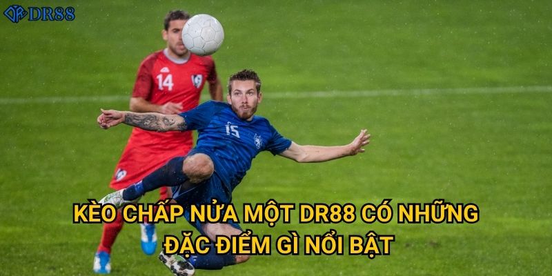 Kèo chấp nửa một DR88 có những đặc điểm gì nổi bật?