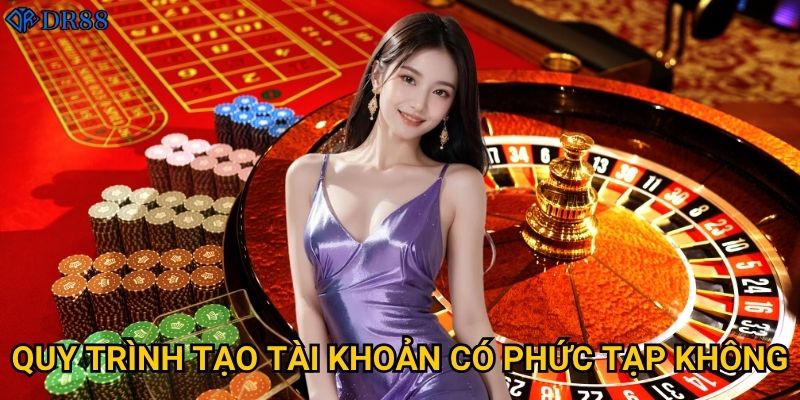 Quy trình tạo tài khoản có phức tạp không?