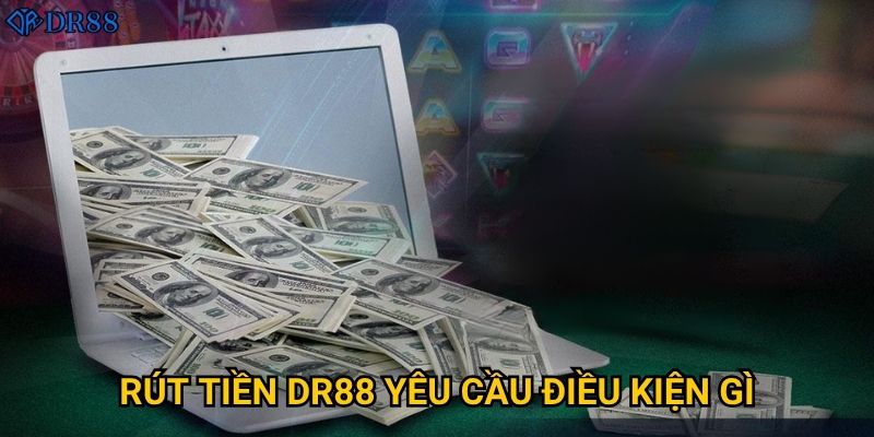 Cách nào để rút tiền từ DR88 nhanh chóng nhất? 2 Rút tiền DR88 yêu cầu điều kiện gì?