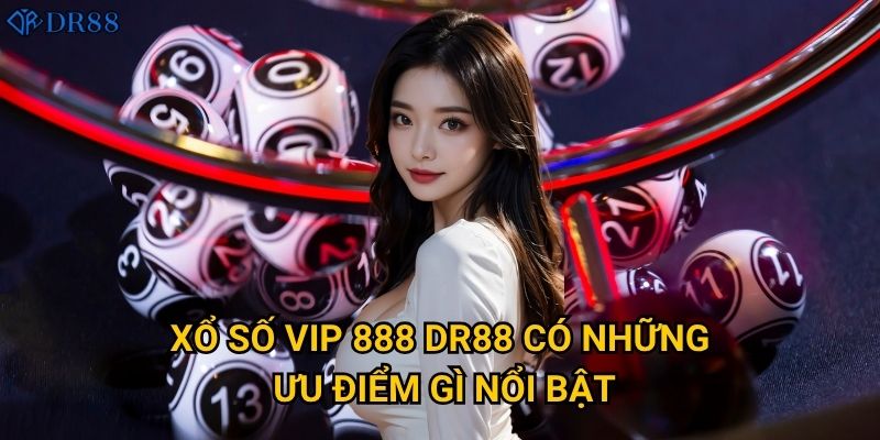 Xổ Số VIP 888 DR88 có những ưu điểm gì nổi bật?